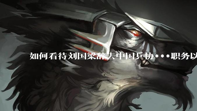 如何看待刘国梁辞去中国乒协***职务以及乒协最新领导班子的调整？