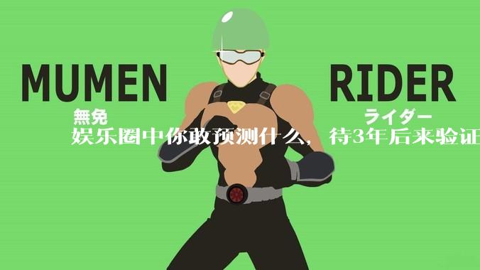 娱乐圈中你敢预测什么，待3年后来验证？