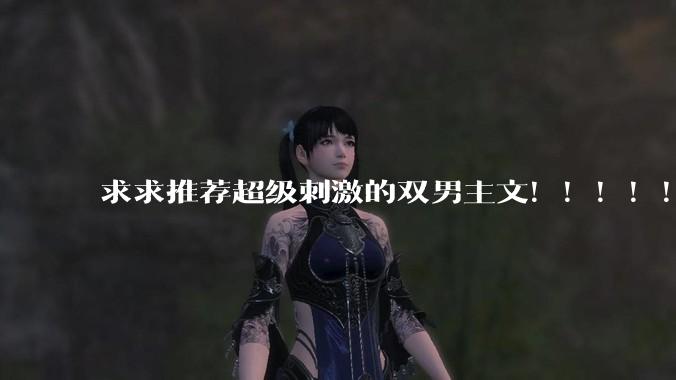 求求推荐超级刺激的双男主文！！！！！！?