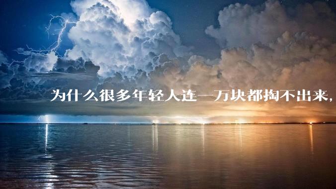 为什么很多年轻人连一万块都掏不出来，却觉得一百万很少？