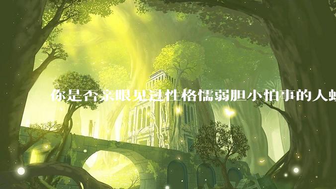 你是否亲眼见过性格懦弱胆小怕事的人蜕变成刚强老练、天不怕地不怕的人？